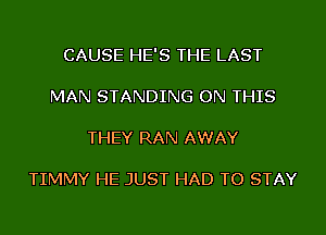 CAUSE HE'S THE LAST

MAN STANDING ON THIS

THEY RAN AWAY

TIMMY HE JUST HAD TO STAY