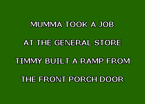 MUMMA TOOK A JOB

AT THE GENERAL STORE

TIMMY BUILT A RAMP FROM

THE FRONT PORCH DOOR