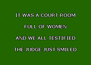 IT WAS A COURT ROOM

FULL OF WOMEN

AND WE ALL TESTIFIED

THE JUDGE JUST SMILED
