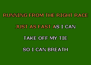 RUNNING FROM THE RIGHT RACE

JUST AS FAST AS I CAN

TAKE OFF MY TIE

SO I CAN BREATH