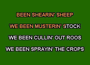 BEEN SHEARIN' SHEEP

WE BEEN MUSTERIN' STOCK

WE BEEN CULLIN' OUT R008

WE BEEN SPRAYIN' THE CROPS