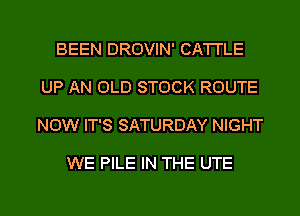 BEEN DROVIN' CATTLE
UP AN OLD STOCK ROUTE
NOW IT'S SATURDAY NIGHT

WE PILE IN THE UTE