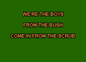 WE'RE THE BOYS

FROM THE BUSH

COME IN FROM THE SCRUB