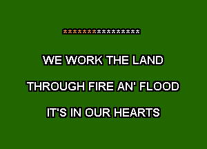 3333333333338388

WE WORK THE LAND
THROUGH FIRE AN' FLOOD

IT'S IN OUR HEARTS
