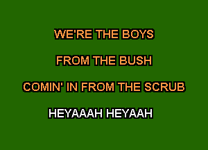 WE'RE THE BOYS

FROM THE BUSH

COMIN' IN FROM THE SCRUB

HEYAAAH HEYAAH