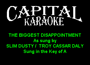 CAP KARAOKE AXL

THE BIGGEST DISAPPOINTMENT
As sung by
SLIM DUSTY! TROY CASSAR DALY
Sung in the Key ofA