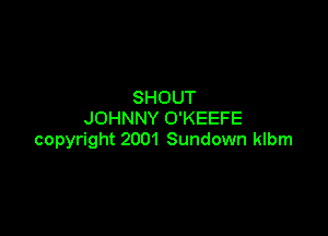 SHOUT
JOHNNY O'KEEFE

copyright 2001 Sundown klbm