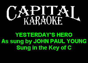 CAPHTAL

MRAOKE

YESTERDAY'S HERO
As sung by JOHN PAUL YOUNG
Sung in the Key of C