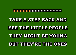 liihihihiliiliiliihiliihihihihihihih

TAKE A STEP BACK AND
SEE THE LITTLE PEOPLE
THEY MIGHT BE YOUNG
BUT THEY'RE THE ONES