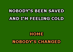 NOBODY'S BEEN SAN

ALL THE WORLD'S GONE
HOME
NOBODY'S CHANGED