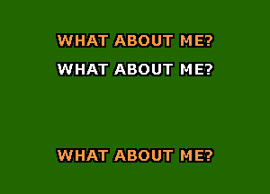 WHAT ABOUT M E?
WHAT ABOUT ME?

WHAT ABOUT M E?