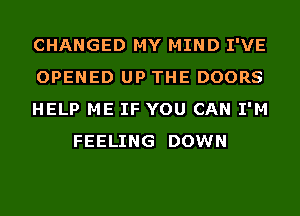 CHANGED MY MIND I'VE

OPENED UP THE DOORS

HELP ME IF YOU CAN I'M
FEELING DOWN