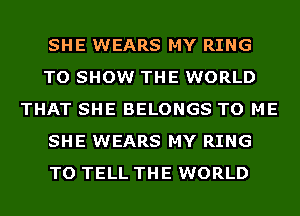 SHE WEARS MY RING
TO SHOW THE WORLD
THAT SHE BELONGS TO ME
SHE WEARS MY RING
TO TELL THE WORLD
