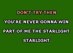 DON'T TRY THEN
YOU'RE NEVER GONNA WIN
PART OF ME THE STARLIGHT

STARLIGHT