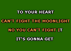 TO YOUR HEART
CAN'T FIGHT THE MOONLIGHT
NO YOU CAN'T FIGHT IT

IT'S GONNA GET