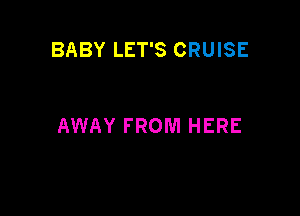 BABY LET'S CRUISE

AWAY FROM HERE