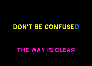 DON'T BE CONFUSED

THE WAY IS CLEAR