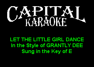 WEWXL

LET THE LI'I'I'LE GIRL DANCE
In the Style of GRANTLY DEE
Sung in the Key of E