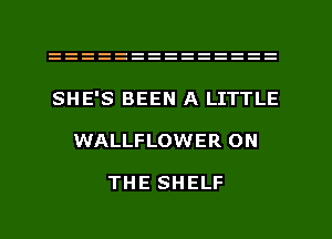 SHE'S BEEN A LITTLE
WALLFLOWER ON

THE SHELF