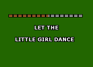 LET THE

LITTLE GIRL DANCE