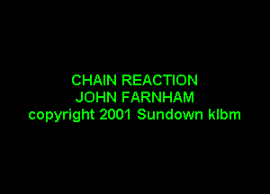 CHAIN REACTION
JOHN FARNHAM

copyright 2001 Sundown klbm