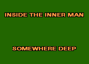 INSIDE THE INNER MAN

SOMEWHERE DEEP