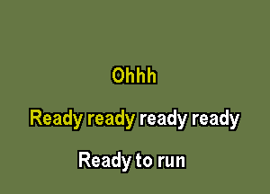 Ohhh

Readyreadyreadyready

Readytorun