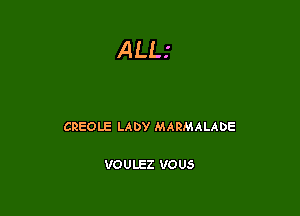 ALLI

CREOLE LADY MARMALADE

VOULEZ VOUS