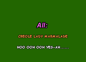 AIL'

CREOLE LADY MARMALADE

HOO OOH OOH YES-AH ......