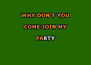 1NHY'DONTYOU

COMEJOINth

PARTY