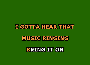 I GOTTA HEAR THAT

MUSIC RINGING

BRING IT ON