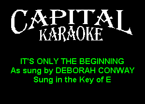 APHT
C KARAOIfoL

IT'S ONLY THE BEGINNING
As sung by DEBORAH CONWAY
Sung in the Key of E