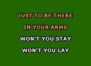 JUST TO BE THERE

IN YOUR ARMS

WON'T YOU STAY

WON'T YOU LAY