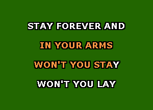 STAY FOREVER AN D

IN YOUR ARMS

WON'T YOU STAY

WON'T YOU LAY