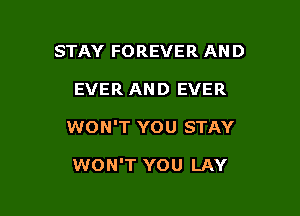 STAY FOREVER AN D

EVER AND EVER

WON'T YOU STAY

WON'T YOU LAY
