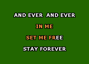 AND EVER AND EVER

IN ME
SET ME FREE

STAY FOREVER