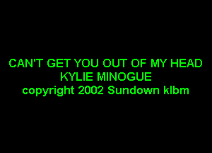 CAN'T GET YOU OUT OF MY HEAD

KYLIE MINOGUE
copyright 2002 Sundown klbm