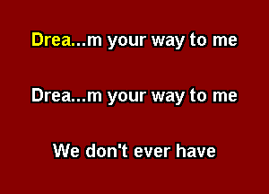 Drea...m your way to me

Drea...m your way to me

We don't ever have