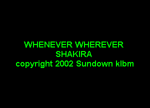 WHENEVER WHEREVER

SHAKIRA
copyright 2002 Sundown klbm