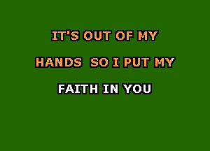 IT'S OUT OF MY

HANDS SO I PUT MY

FAITH IN YOU