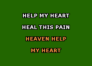 H ELP MY H EART

HEAL THIS PAIN

HEAVEN HELP

MY HEART