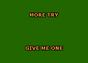 MORE TRY

GIVE ME ONE