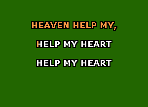 H EAVEN H ELP MY,

HELP MY HEART

HELP MY HEART