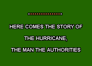 xxxxxxxxxxxxxxxx

HERE COMES THE STORY OF
THE HURRICANE,

THE MAN THE AUTHORITIES