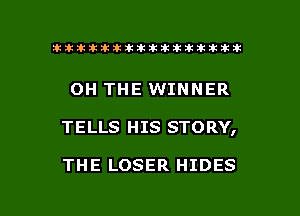 ahlhillillilliittticitiitk 2ik381k

OH THE WINNER

TELLS HIS STORY,

THE LOSER HIDES

g