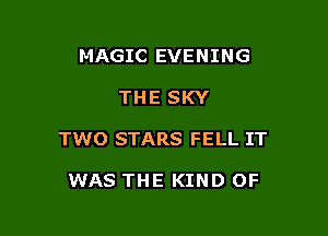 MAGIC EVENING

THE SKY

TWO STARS FELL IT

WAS THE KIND OF