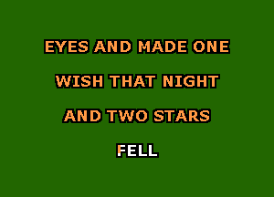 EYES AND MADE ONE

WISH THAT NIGHT

AN D TWO STARS

FELL