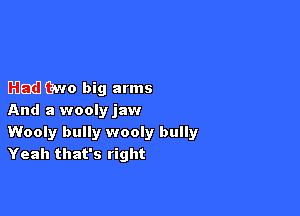 Mammmw

Had two big arms

And a wooly jaw

Wooly bully wooly bully
Yeah that's right