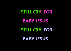 I STILL CRY FOR
BABY JESUS

I STILL CRY FOR
BABY JESUS