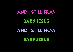 AND I STILL PRAY
BABY JESUS

AND I STILL PRAY
BABY JESUS